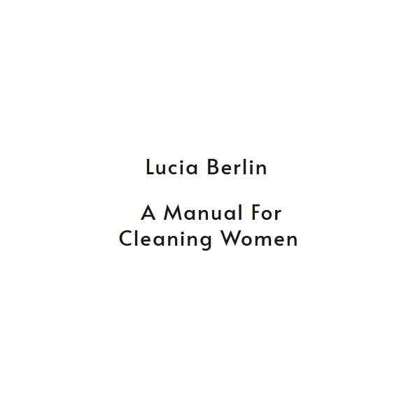 A Manual for Cleaning Women - Lucia Berlin